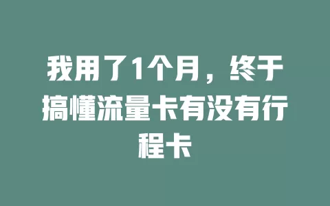 我用了1个月，终于搞懂流量卡有没有行程卡