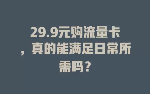 29.9元购流量卡，真的能满足日常所需吗？