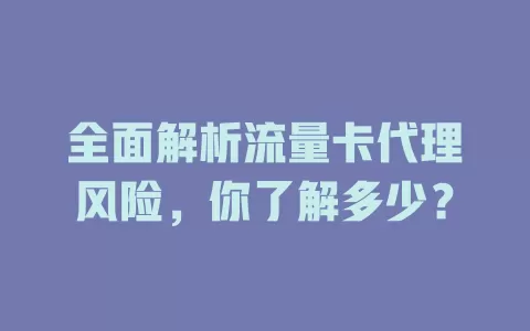 全面解析流量卡代理风险，你了解多少？