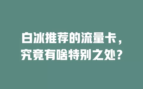 白冰推荐的流量卡，究竟有啥特别之处？