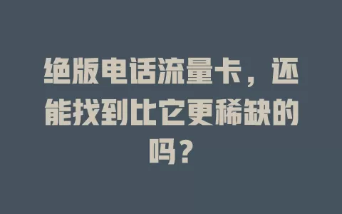 绝版电话流量卡，还能找到比它更稀缺的吗？