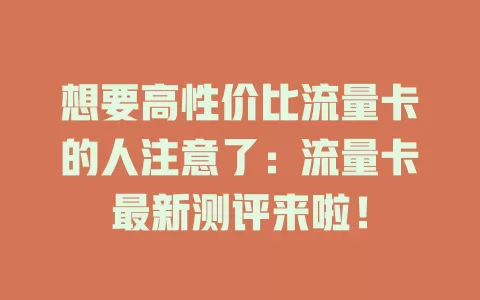 想要高性价比流量卡的人注意了：流量卡最新测评来啦！