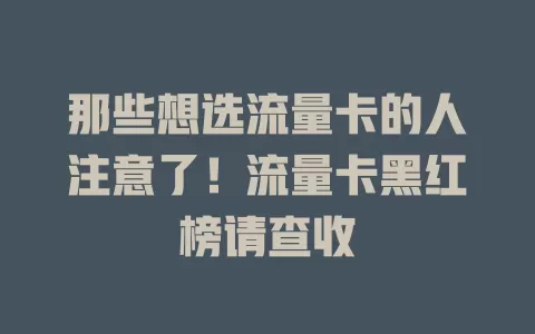 那些想选流量卡的人注意了！流量卡黑红榜请查收