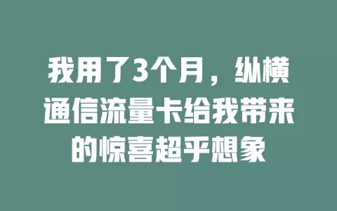 我用了3个月，纵横通信流量卡给我带来的惊喜超乎想象