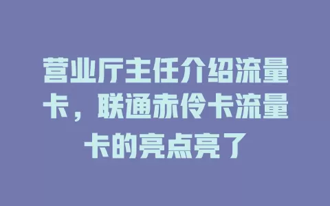 营业厅主任介绍流量卡，联通赤伶卡流量卡的亮点亮了