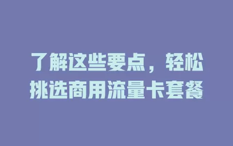 了解这些要点，轻松挑选商用流量卡套餐