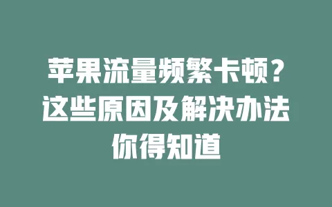 苹果流量频繁卡顿？这些原因及解决办法你得知道