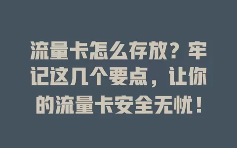流量卡怎么存放？牢记这几个要点，让你的流量卡安全无忧！