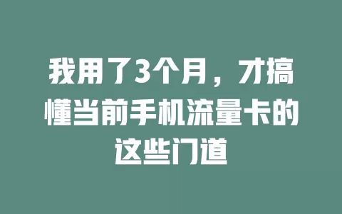 我用了3个月，才搞懂当前手机流量卡的这些门道