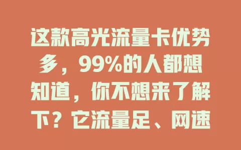 这款高光流量卡优势多，99%的人都想知道，你不想来了解下？它流量足、网速快、费用优且使用便捷，能让你畅享网络，快来关注，给你意想不到的惊喜！
