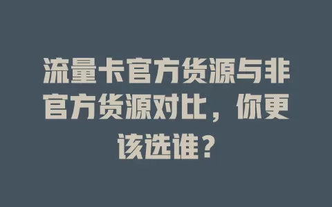 流量卡官方货源与非官方货源对比，你更该选谁？