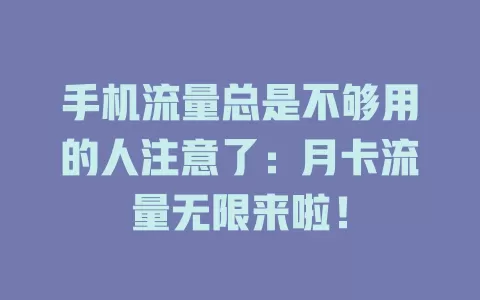 手机流量总是不够用的人注意了：月卡流量无限来啦！