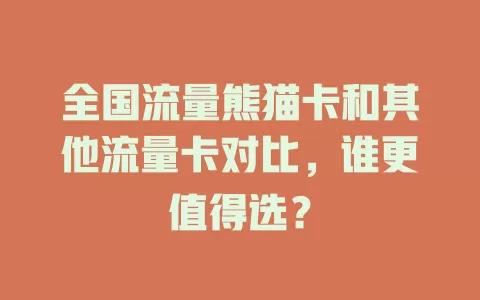 全国流量熊猫卡和其他流量卡对比，谁更值得选？