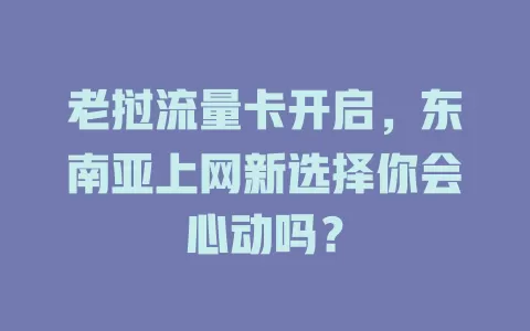 老挝流量卡开启，东南亚上网新选择你会心动吗？