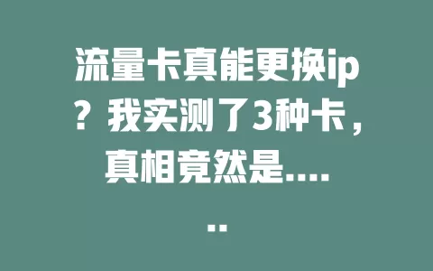 流量卡真能更换ip？我实测了3种卡，真相竟然是......
