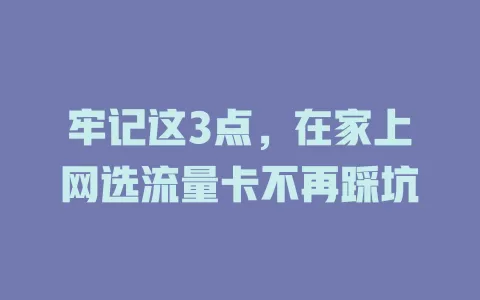 牢记这3点，在家上网选流量卡不再踩坑