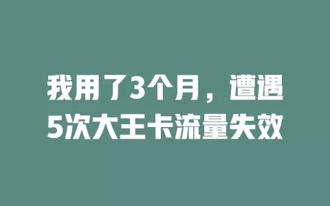 我用了3个月，遭遇5次大王卡流量失效