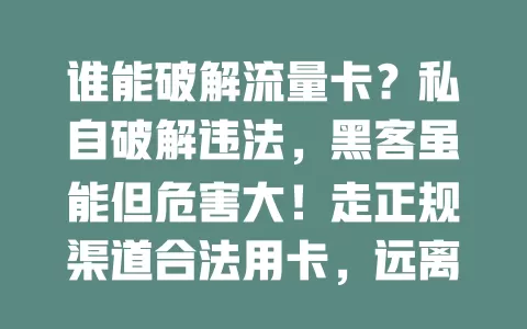 谁能破解流量卡？私自破解违法，黑客虽能但危害大！走正规渠道合法用卡，远离非法破解风险