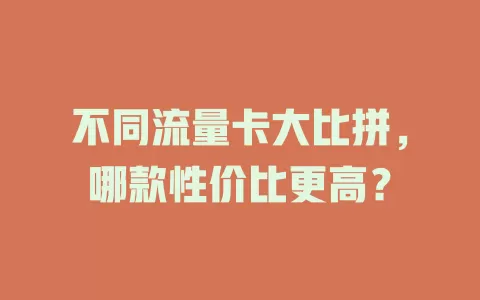 不同流量卡大比拼，哪款性价比更高？