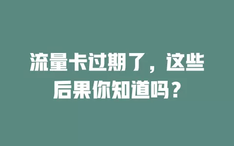 流量卡过期了，这些后果你知道吗？