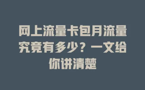 网上流量卡包月流量究竟有多少？一文给你讲清楚