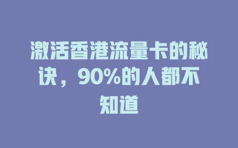 激活香港流量卡的秘诀，90%的人都不知道