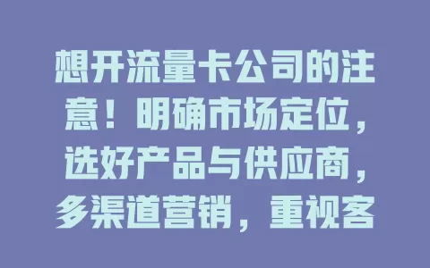 想开流量卡公司的注意！明确市场定位，选好产品与供应商，多渠道营销，重视客服，全方位考量才能成功创业