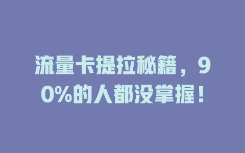 流量卡提拉秘籍，90%的人都没掌握！