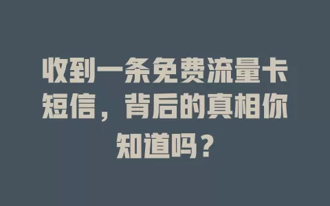 收到一条免费流量卡短信，背后的真相你知道吗？