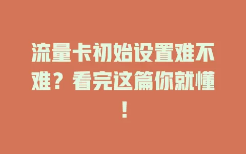 流量卡初始设置难不难？看完这篇你就懂！