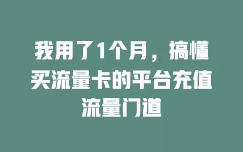 我用了1个月，搞懂买流量卡的平台充值流量门道