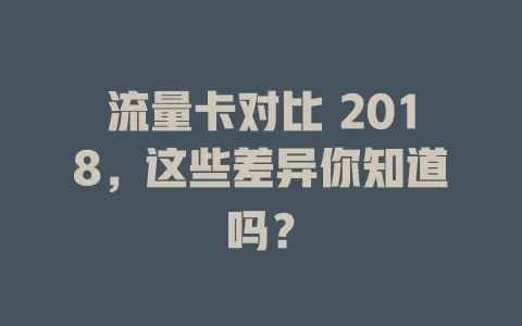 流量卡对比 2018，这些差异你知道吗？