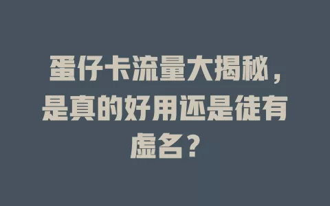 蛋仔卡流量大揭秘，是真的好用还是徒有虚名？