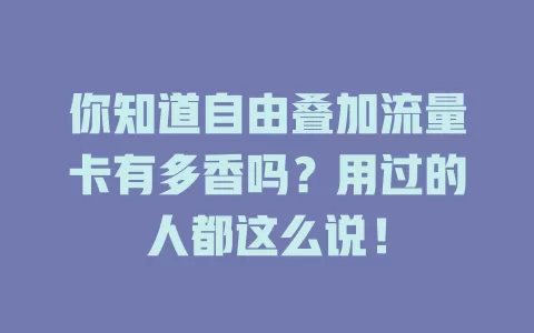 你知道自由叠加流量卡有多香吗？用过的人都这么说！