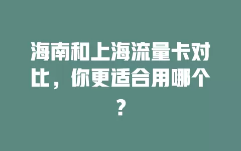 海南和上海流量卡对比，你更适合用哪个？
