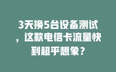 3天换5台设备测试，这款电信卡流量快到超乎想象？