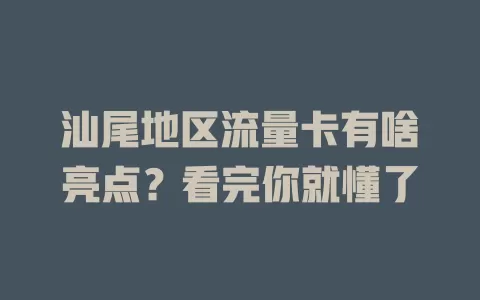 汕尾地区流量卡有啥亮点？看完你就懂了
