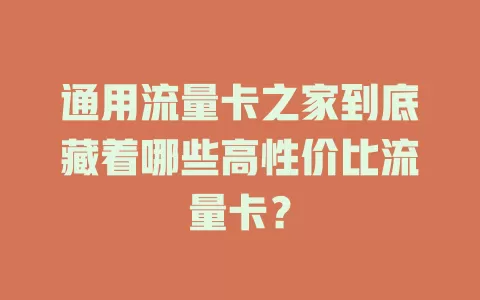通用流量卡之家到底藏着哪些高性价比流量卡？