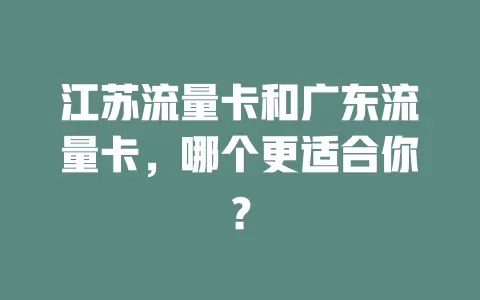 江苏流量卡和广东流量卡，哪个更适合你？