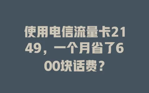 使用电信流量卡2149，一个月省了600块话费？