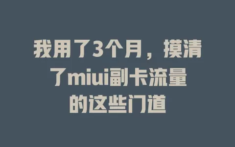 我用了3个月，摸清了miui副卡流量的这些门道