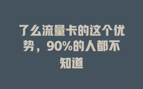 了么流量卡的这个优势，90%的人都不知道