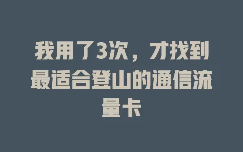 我用了3次，才找到最适合登山的通信流量卡