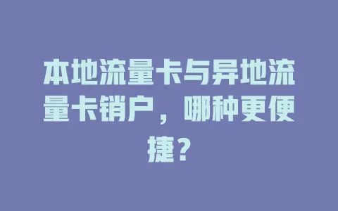 本地流量卡与异地流量卡销户，哪种更便捷？