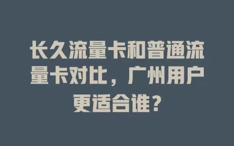 长久流量卡和普通流量卡对比，广州用户更适合谁？
