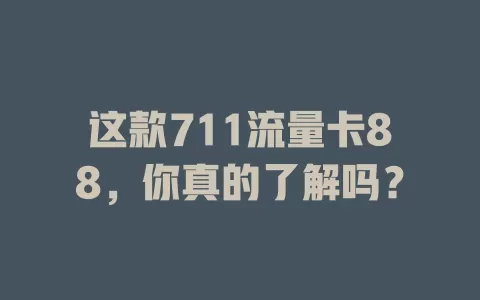 这款711流量卡88，你真的了解吗？