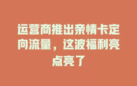 运营商推出亲情卡定向流量，这波福利亮点亮了