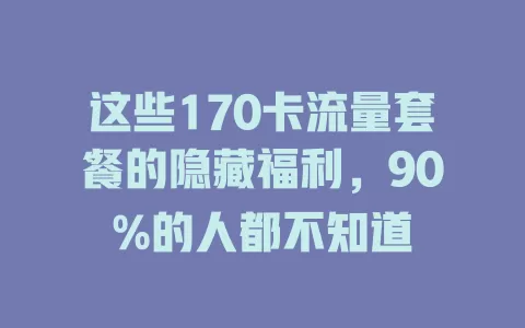 这些170卡流量套餐的隐藏福利，90%的人都不知道