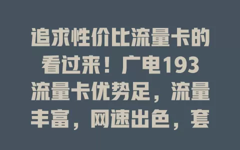 追求性价比流量卡的看过来！广电193流量卡优势足，流量丰富，网速出色，套餐亲民，覆盖广信号稳，是流量需求大用户的绝佳选择，别犹豫，快来体验！