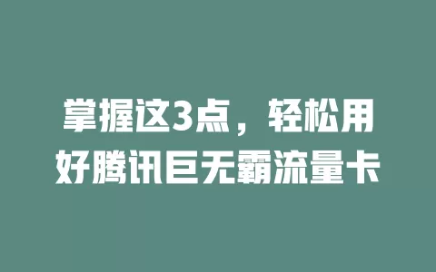 掌握这3点，轻松用好腾讯巨无霸流量卡